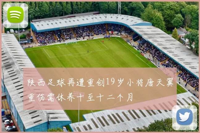 陕西足球再遭重创19岁小将唐天翼重伤需休养十至十二个月